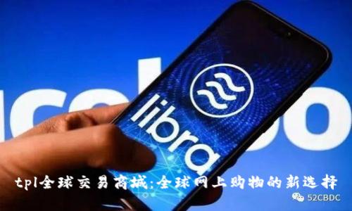 tpl全球交易商城：全球网上购物的新选择