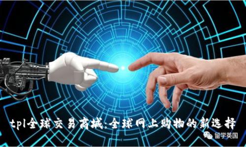 tpl全球交易商城：全球网上购物的新选择