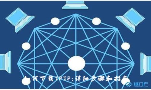 如何下载TPTP：详细步骤和指南