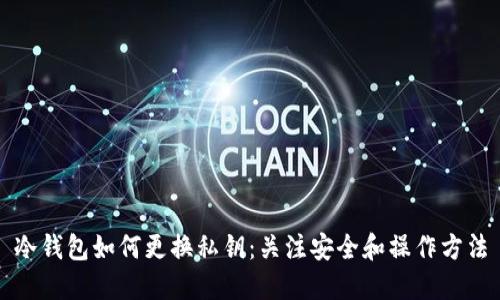冷钱包如何更换私钥：关注安全和操作方法