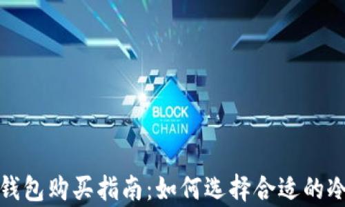 
tp冷钱包购买指南：如何选择合适的冷钱包