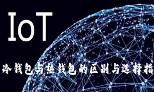 : 冷钱包与热钱包的区别与选择指南