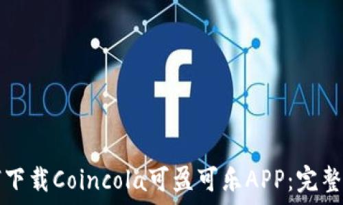   
如何下载Coincola可盈可乐APP：完整指南
