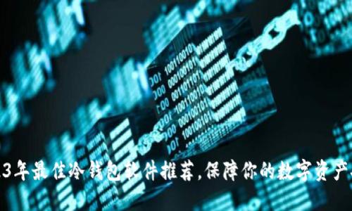 2023年最佳冷钱包软件推荐，保障你的数字资产安全