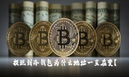 提现到冷钱包为什么地址一直在变？