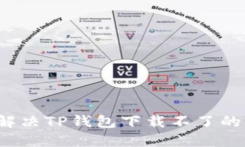 如何解决TP钱包下载不了的问题？