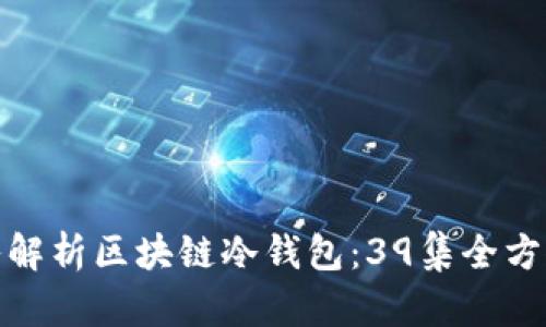 : 深入解析区块链冷钱包：39集全方位指南