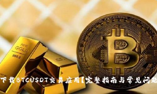 如何下载BTCUSDT交易应用？完整指南与常见问题解答