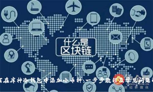 如何在库神冷钱包中添加小币种：一步步教程及常见问题解答