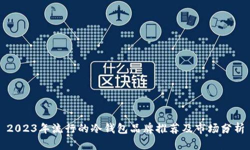 2023年流行的冷钱包品牌推荐及市场分析