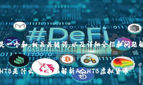 提示：下面是一个和，相关关键词，以及详细介绍和问题解答的示例。

和关键词
虚拟币AC.HTB是什么币？全面解析AC.HTB虚拟货币