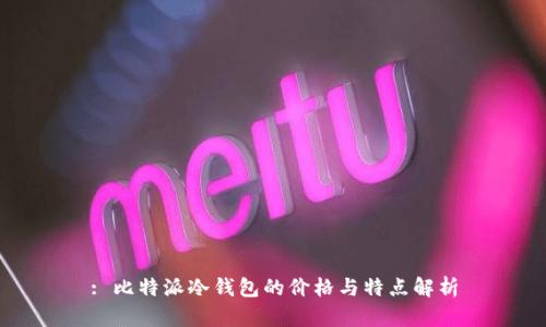 : 比特派冷钱包的价格与特点解析