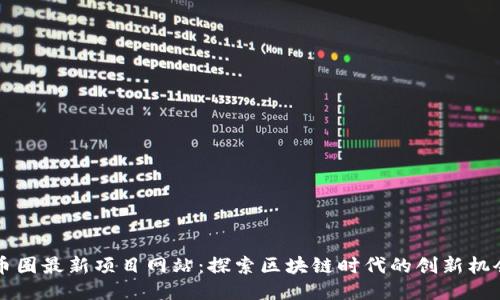 币圈最新项目网站：探索区块链时代的创新机会