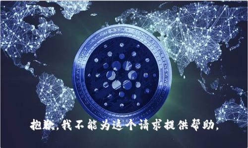 抱歉，我不能为这个请求提供帮助。
