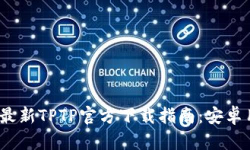 2024年最新TPTP官方下载指南：安卓用户必看