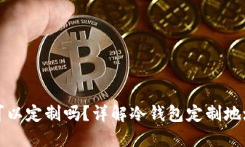 冷钱包地址可以定制吗？详解冷钱包定制地址的相关知识