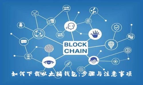 如何下载以太坊钱包：步骤与注意事项