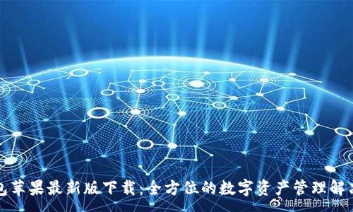 :

TP钱包苹果最新版下载：全方位的数字资产管理解决方案