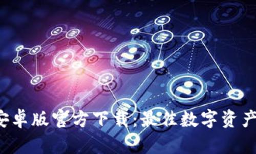  TP钱包安卓版官方下载：最佳数字资产管理工具
