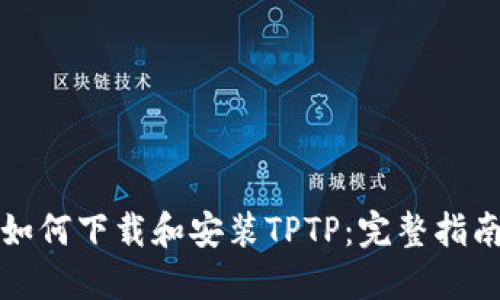 如何下载和安装TPTP：完整指南