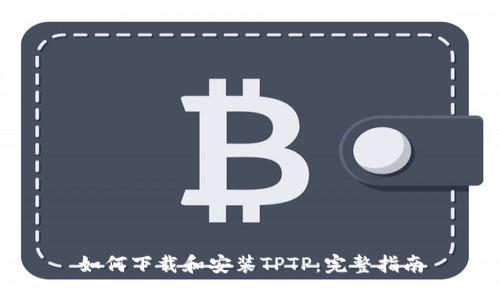 如何下载和安装TPTP：完整指南