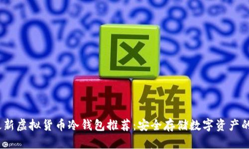 2023年最新虚拟货币冷钱包推荐：安全存储数字资产的三个选择