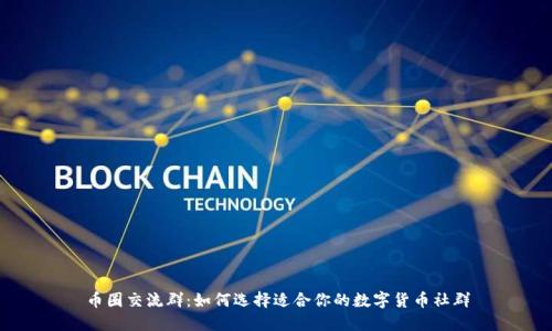 币圈交流群：如何选择适合你的数字货币社群
