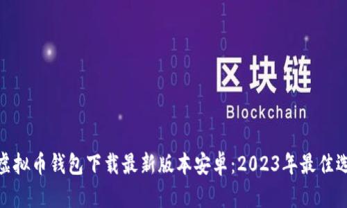 : 虚拟币钱包下载最新版本安卓：2023年最佳选择