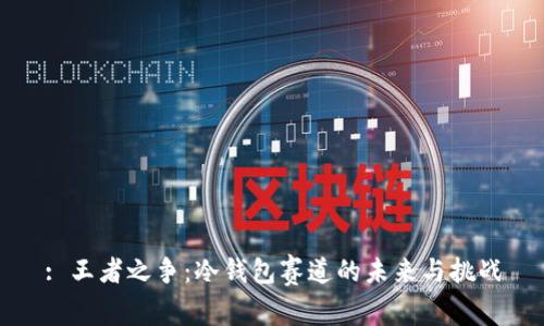 : 王者之争：冷钱包赛道的未来与挑战