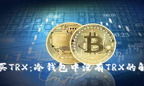 如何购买TRX：冷钱包中没有TRX的解决方案