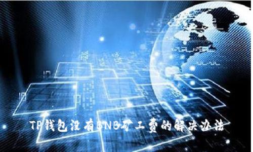 TP钱包没有BNB矿工费的解决办法