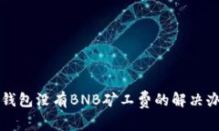 TP钱包没有BNB矿工费的解决