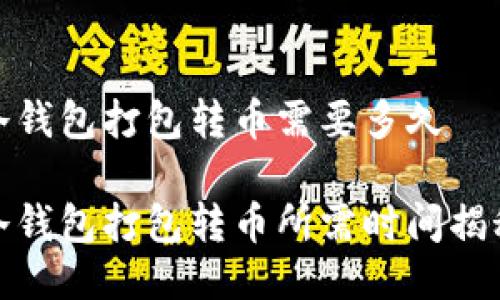 冷钱包打包转币需要多久

冷钱包打包转币所需时间揭秘