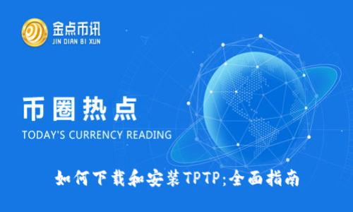 如何下载和安装TPTP：全面指南