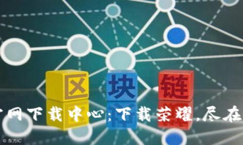 TP官网下载中心：下载荣耀，尽在指尖