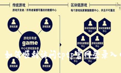 : 如何顺利访问tptp官网登录入口