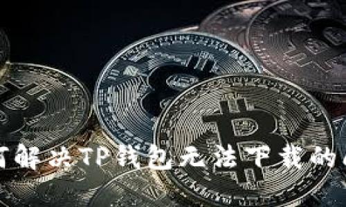 如何解决TP钱包无法下载的问题