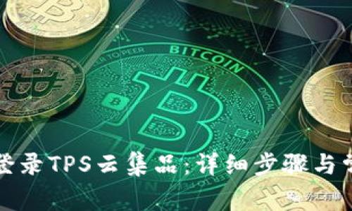 Title: 如何登录TPS云集品：详细步骤与常见问题解答