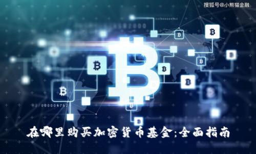 在哪里购买加密货币基金：全面指南