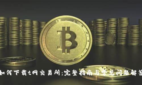 如何下载t网交易所：完整指南与常见问题解答