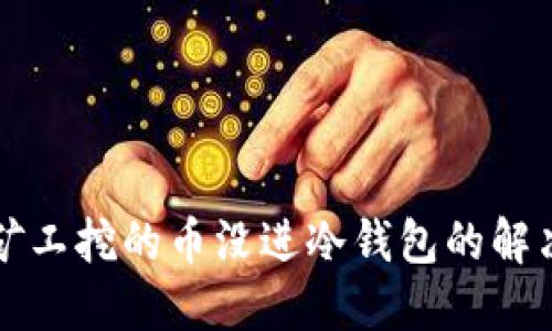 轻松矿工挖的币没进冷钱包的解决方法