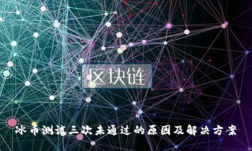 冰币测试三次未通过的原因及解决方案