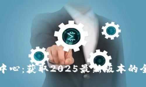 TP下载中心：获取2025最新版本的全面指南