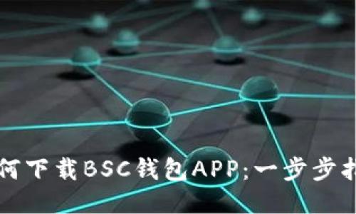 如何下载BSC钱包APP：一步步指导