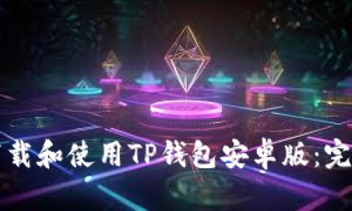 如何下载和使用TP钱包安卓版：完整指南