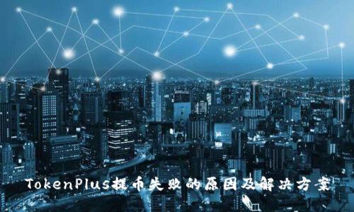 TokenPlus提币失败的原因及解决方案