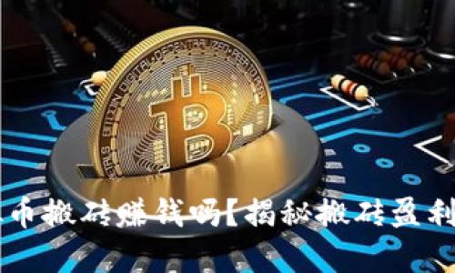 虚拟币搬砖赚钱吗？揭秘搬砖盈利模式