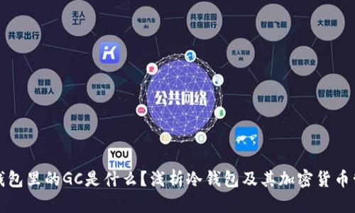 冷钱包里的GC是什么？浅析冷钱包及其加密货币管理