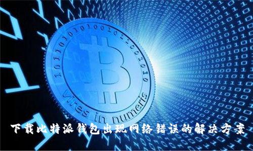 下载比特派钱包出现网络错误的解决方案