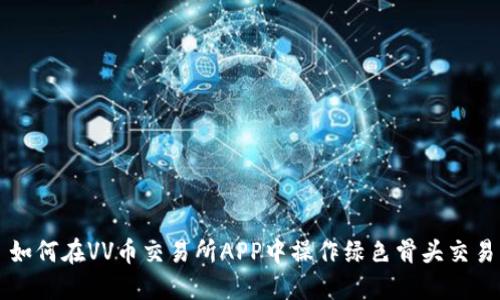 如何在VV币交易所APP中操作绿色骨头交易